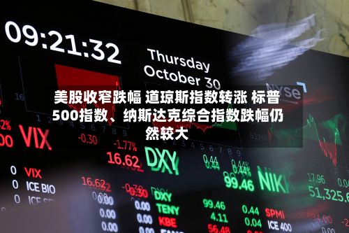 美股收窄跌幅 道琼斯指数转涨 标普500指数、纳斯达克综合指数跌幅仍然较大-第1张图片