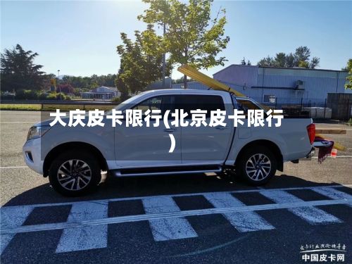 大庆皮卡限行(北京皮卡限行)-第2张图片