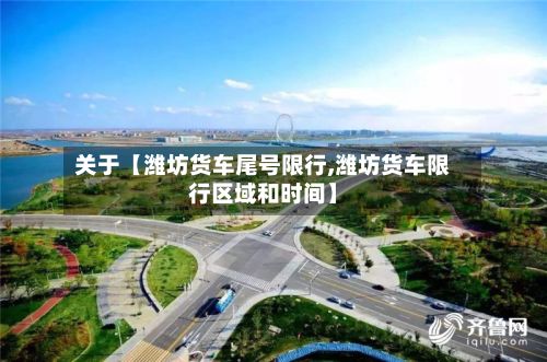 关于【潍坊货车尾号限行,潍坊货车限行区域和时间】-第2张图片