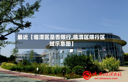 最近【临渭区是否限行,临渭区限行区域示意图】-第3张图片