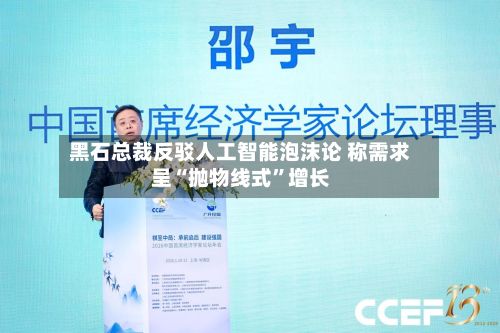 黑石总裁反驳人工智能泡沫论 称需求呈“抛物线式”增长-第1张图片