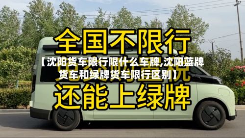 【沈阳货车限行限什么车牌,沈阳蓝牌货车和绿牌货车限行区别】-第3张图片