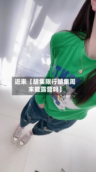 近来【胡集限行胡集周末能露营吗】
