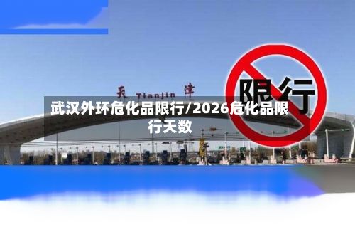 武汉外环危化品限行/2026危化品限行天数-第2张图片