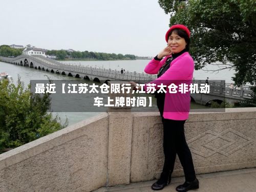 最近【江苏太仓限行,江苏太仓非机动车上牌时间】-第2张图片