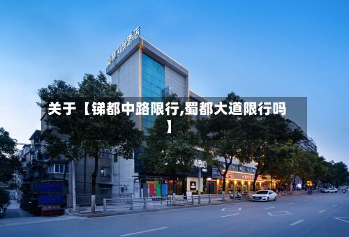 关于【锑都中路限行,蜀都大道限行吗】