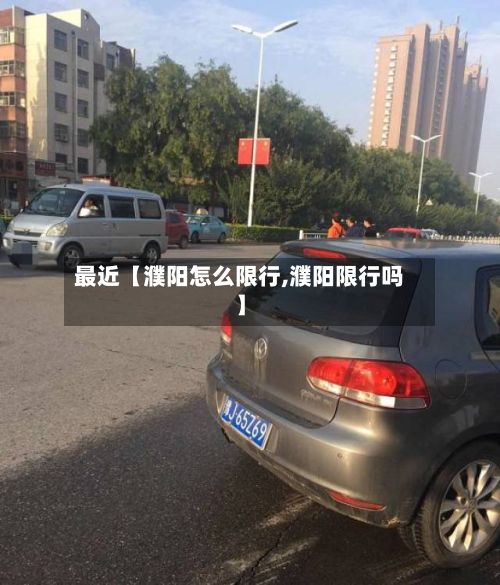 最近【濮阳怎么限行,濮阳限行吗】