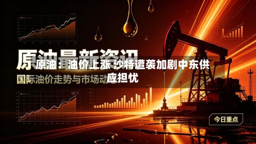 原油:油价上涨 沙特遭袭加剧中东供应担忧-第2张图片