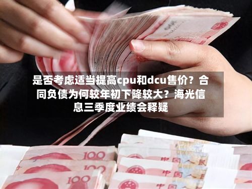 是否考虑适当提高cpu和dcu售价?合同负债为何较年初下降较大?海光信息三季度业绩会释疑-第2张图片