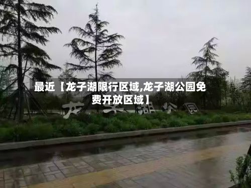 最近【龙子湖限行区域,龙子湖公园免费开放区域】-第2张图片