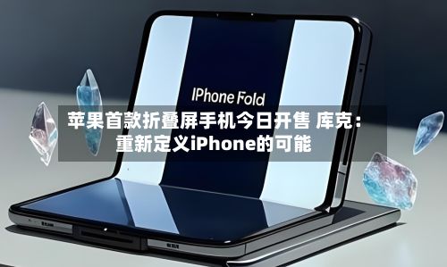 苹果首款折叠屏手机今日开售 库克：重新定义iPhone的可能-第1张图片