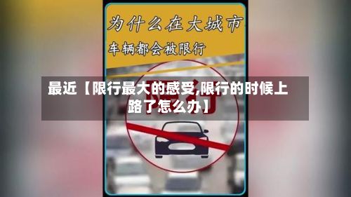 最近【限行最大的感受,限行的时候上路了怎么办】