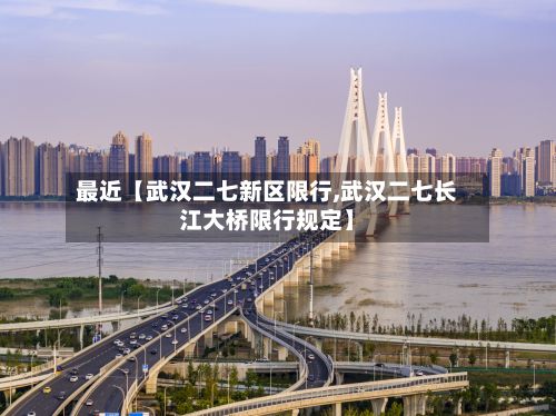最近【武汉二七新区限行,武汉二七长江大桥限行规定】
