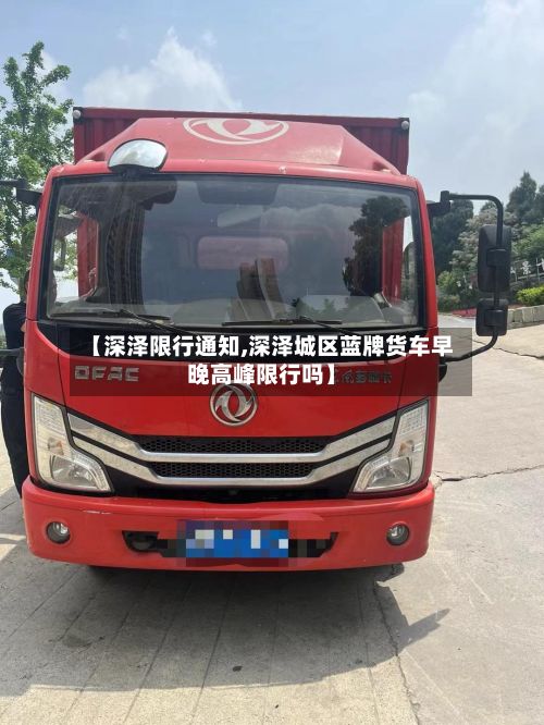 【深泽限行通知,深泽城区蓝牌货车早晚高峰限行吗】