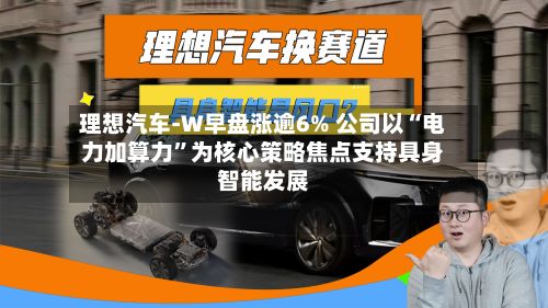 理想汽车-W早盘涨逾6% 公司以“电力加算力”为核心策略焦点支持具身智能发展-第3张图片