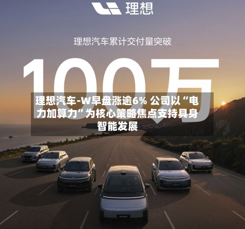 理想汽车-W早盘涨逾6% 公司以“电力加算力”为核心策略焦点支持具身智能发展-第1张图片
