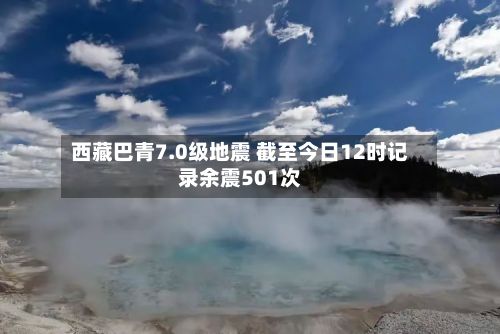 西藏巴青7.0级地震 截至今日12时记录余震501次-第2张图片