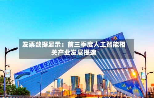 发票数据显示：前三季度人工智能相关产业发展提速