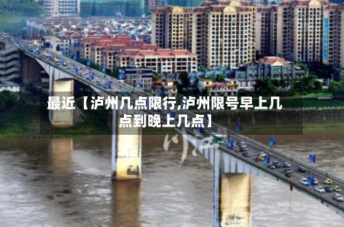 最近【泸州几点限行,泸州限号早上几点到晚上几点】-第2张图片