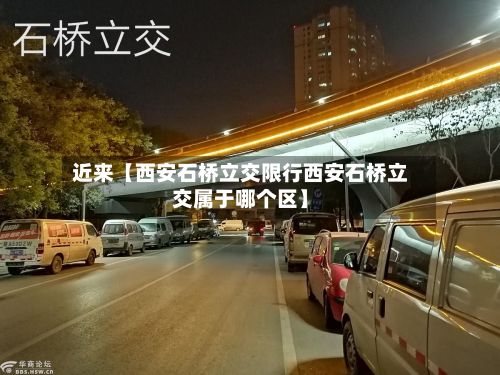 近来【西安石桥立交限行西安石桥立交属于哪个区】-第2张图片