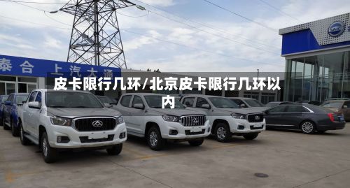 皮卡限行几环/北京皮卡限行几环以内-第2张图片