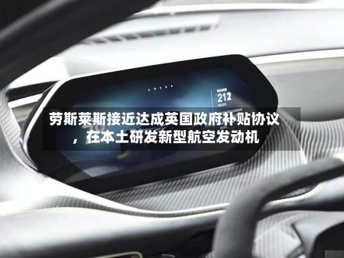 劳斯莱斯接近达成英国政府补贴协议，在本土研发新型航空发动机