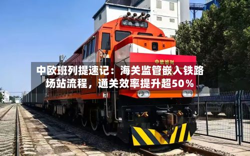 中欧班列提速记：海关监管嵌入铁路场站流程，通关效率提升超50％-第2张图片
