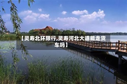 【灵寿北环限行,灵寿河北大道能走货车吗】