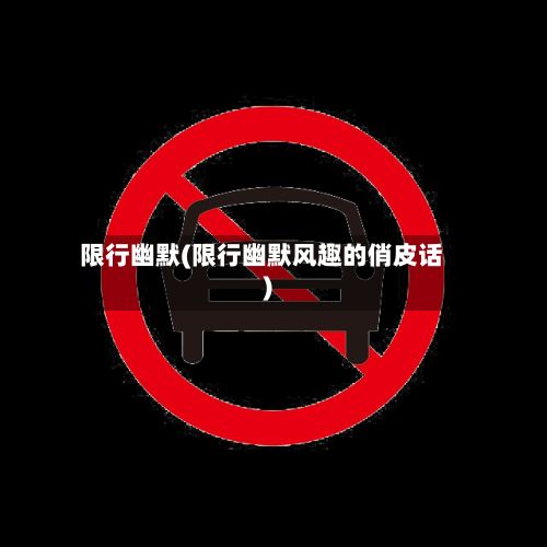 限行幽默(限行幽默风趣的俏皮话)