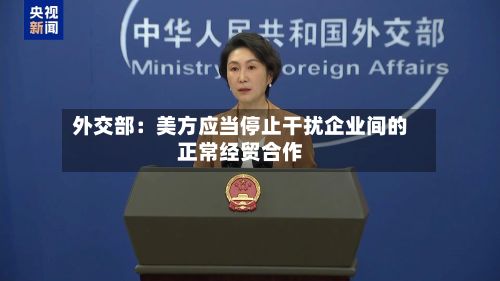 外交部：美方应当停止干扰企业间的正常经贸合作