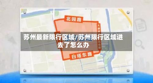 苏州最新限行区域/苏州限行区域进去了怎么办