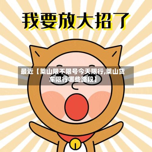 最近【莱山限不限号今天限行,莱山货车限行哪些路段】