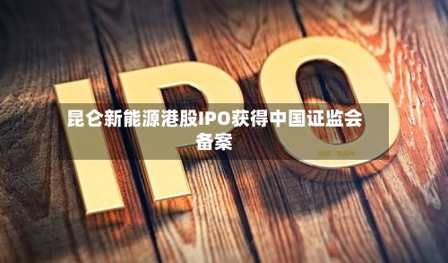 昆仑新能源港股IPO获得中国证监会备案