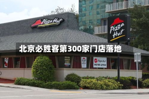 北京必胜客第300家门店落地