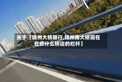 关于【锦州大桥限行,锦州南大桥现在在修什么桥边的栏杆】-第2张图片