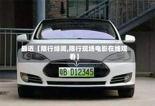 最近【限行绯闻,限行现场电影在线观看】