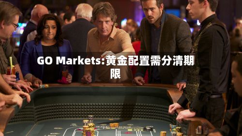 GO Markets:黄金配置需分清期限