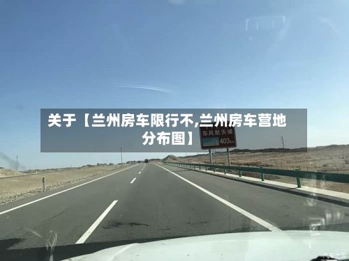 关于【兰州房车限行不,兰州房车营地分布图】-第2张图片