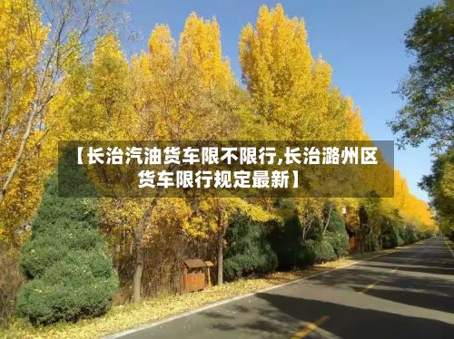 【长治汽油货车限不限行,长治潞州区货车限行规定最新】-第2张图片