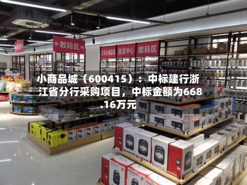 小商品城（600415）：中标建行浙江省分行采购项目，中标金额为668.16万元-第2张图片