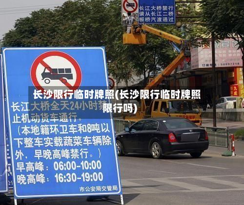 长沙限行临时牌照(长沙限行临时牌照限行吗)