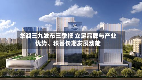 华润三九发布三季报 立足品牌与产业优势、积蓄长期发展动能-第3张图片