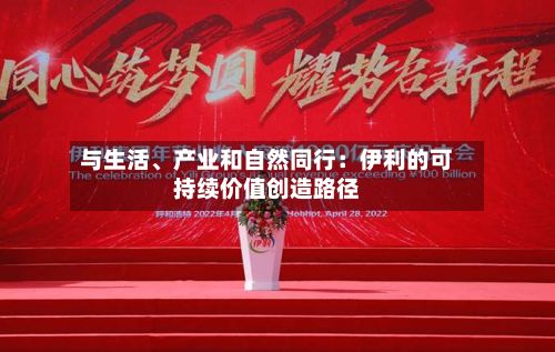 与生活、产业和自然同行：伊利的可持续价值创造路径