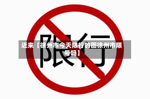 近来【徐州市今天限行的图徐州市限号吗】