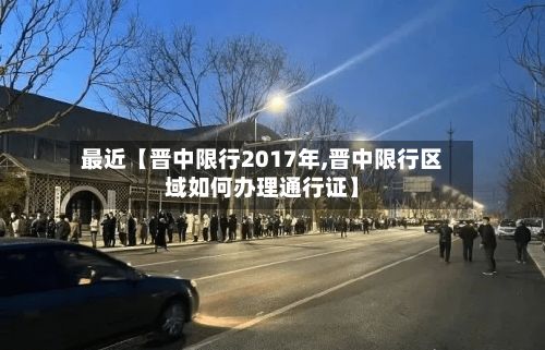 最近【晋中限行2017年,晋中限行区域如何办理通行证】
