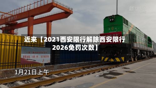 近来【2021西安限行解除西安限行2026免罚次数】