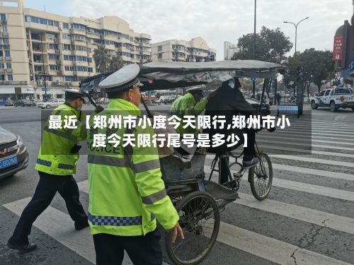 最近【郑州市小度今天限行,郑州市小度今天限行尾号是多少】-第3张图片