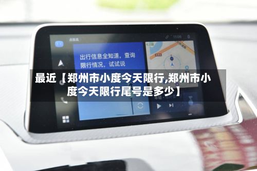 最近【郑州市小度今天限行,郑州市小度今天限行尾号是多少】