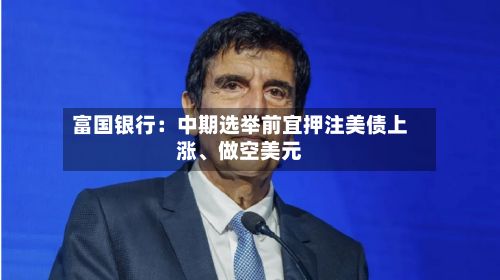 富国银行：中期选举前宜押注美债上涨、做空美元-第2张图片