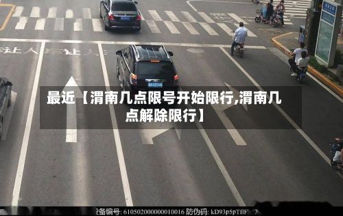最近【渭南几点限号开始限行,渭南几点解除限行】